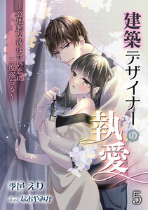 建築デザイナーの執愛 ～意地悪な彼は甘い恋に二度落ちる～(5) 電子書籍版