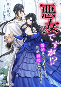 悪女ですが!? ～婚約をぶち壊して、王の寵姫を狙います～【完全版】2 電子書籍版