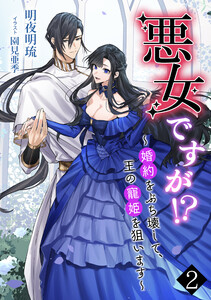 悪女ですが!? ～婚約をぶち壊して、王の寵姫を狙います～(2) 電子書籍版