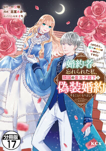 婚約者に忘れられた私、隣国の皇太子殿下と偽装婚約することになりました(※ただし、殿下の本命は私みたいです!?) 分冊版 (17) 電子書籍版