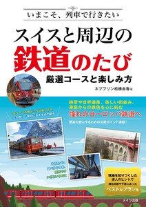 いまこそ、列車で行きたい スイスと周辺の鉄道のたび 厳選コースと楽しみ方 電子書籍版