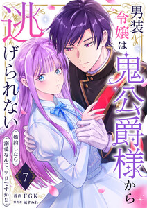 男装令嬢は鬼公爵様から逃げられない～婚約したら溺愛なんて、アリですか!?～ 7巻