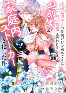 次期公爵夫人の役割だけを求めてきた、氷の薔薇と謳われる旦那様が家庭内ストーカーと化した件 分冊版 (26)