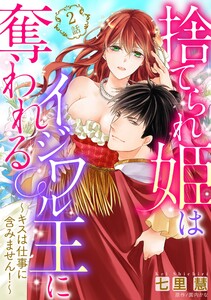 【単話売】捨てられ姫はイジワル王に奪われる ~キスは仕事に含みません!~