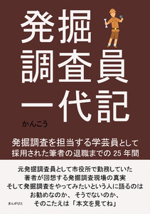 発掘調査員一代記 発掘調査を担当する学芸員として採用された筆者の退職までの25年間。 電子書籍版