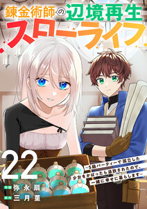 錬金術師の辺境再生スローライフ~S級パーティーで孤立した少女をかばったら追放されたので、一緒に幸せに暮らします~ (22) 電子書籍版