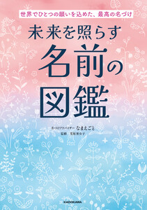 世界でひとつの願いを込めた、最高の名づけ 未来を照らす名前の図鑑