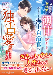 放置妻が離婚届を渡したら、溺甘に豹変したエリート海上自衛官の独占愛が始まりました 電子書籍版