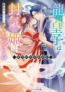 龍の皇子は封気の姫にくちづける ～龍華国契約婚秘録～