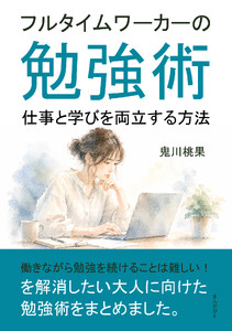 フルタイムワーカーの勉強術 仕事と学びを両立する方法