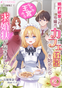 婚約破棄られ令嬢がカフェ経営を始めたらなぜか王宮から求婚状が届きました!?(2)【分冊版】5 電子書籍版