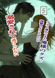 ブスと虐めてきた俺様のクズに復讐しようとしたら溺愛されて逃げられない (5)俺様クズ執着溺愛