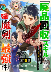 『廃品回収』スキルで手に入れた訳ありチート魔剣が最強すぎる件～役立たずと捨てられた俺は、異世界のガラクタたちと成り上がる～【分冊版】18巻