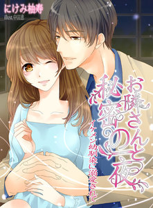 お隣さんと秘密の一夜~イケメン幼馴染に溺愛されて~