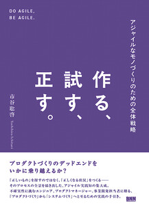 作る、試す、正す。 アジャイルなモノづくりのための全体戦略