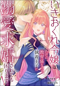 いきおくれ令嬢はただの教育係なので、執着王子に溺愛求婚されても困ります!(単話版)