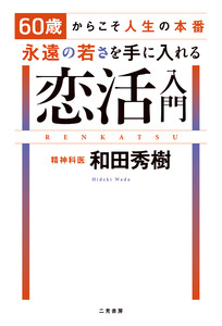 60歳からこそ人生の本番 永遠の若さを手に入れる恋活入門 電子書籍版