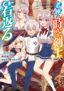 老練の時空剣士、若返る～二度目の人生、弱きを救うため爺は若い体で無双する～(ブレイブ文庫)2