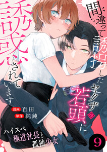 間違って誘拐したヤクザの若頭に誘惑されています～ハイスペ極道社長と孤独少女～ 9巻