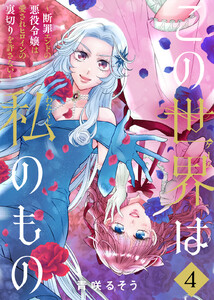 【合本版】この世界は私のもの～断罪エンドの悪役令嬢は愛されヒロインの裏切りを許さない～(4)