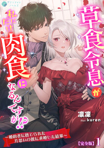草食令息が私にだけ肉食になるんですが!?～婚約者に捨てられた片思いの彼に求婚した結果～【完全版】1