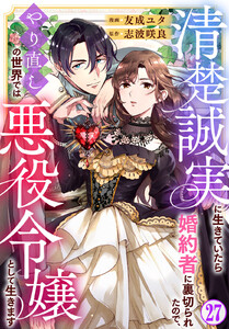 清楚誠実に生きていたら婚約者に裏切られたので、やり直しの世界では悪役令嬢として生きます (27)