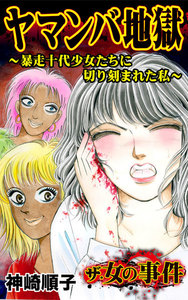 ザ・女の事件 ヤマンバ地獄~暴走十代少女たちに切り刻まれた私~