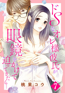ドSなオレ様彼氏が眼鏡をかけて迫ってきたら… 7話 【単話売】 【再編集版】 電子書籍版