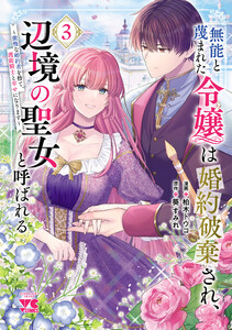 無能と蔑まれた令嬢は婚約破棄され、辺境の聖女と呼ばれる～傲慢な婚約者を捨て、護衛騎士と幸せになります～【電子単行本】 (3) 電子書籍版