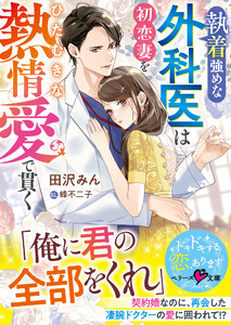 執着強めな外科医は初恋妻をひたむきな熱情愛で貫く【SS付き】 電子書籍版