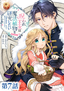 【単話版】呪われ王女は魔法植物を研究したい～公爵様が婚約者!?私、呪いで幼女になっているのですが～@COMIC 第7話