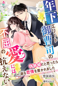 年下エリート御曹司の不屈の愛には抗えない～偽装婚だと思ったら一途な恋情を貫かれました～ 電子書籍版