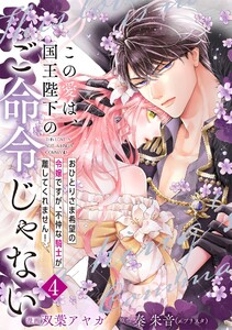 【単行本】この愛は、国王陛下のご命令じゃない ～おひとりさま希望の令嬢ですが、不仲な騎士が離してくれません!～ 4