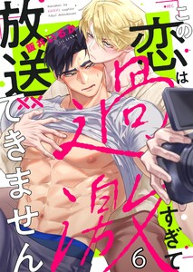 この恋は過激すぎて放送できません(6) 電子書籍版