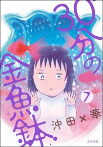30分の金魚鉢(分冊版) 【第7話】 電子書籍版