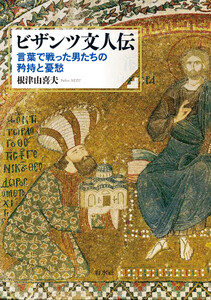 ビザンツ文人伝:言葉で戦った男たちの矜持と憂愁