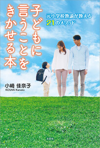 子どもに言うことをきかせる本 元小学校教諭が教える21のメソッド