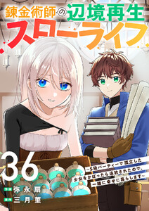 錬金術師の辺境再生スローライフ～S級パーティーで孤立した少女をかばったら追放されたので、一緒に幸せに暮らします～ (36) 電子書籍版