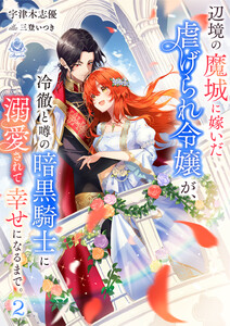 辺境の魔城に嫁いだ虐げられ令嬢が、冷徹と噂の暗黒騎士に溺愛されて幸せになるまで。 2 電子書籍版