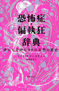 恐怖症・偏執狂辞典: 世にも奇妙な99の妄想の歴史