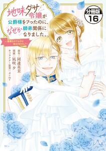 地味ダサ令嬢が公爵様をフったのに、なぜか師弟関係になりました。～寵愛されても心は変わりません!～ 分冊版 (16) 電子書籍版