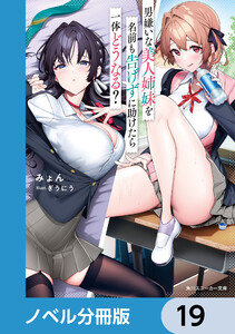 男嫌いな美人姉妹を名前も告げずに助けたら一体どうなる?【ノベル分冊版】 19 電子書籍版