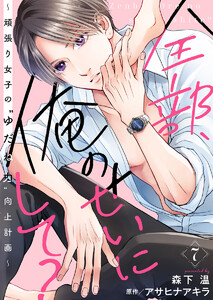 全部、俺のせいにして?～頑張り女子の”ゆだね力”向上計画～ 7巻 電子書籍版