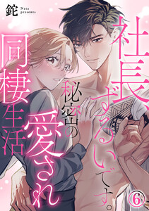 社長、ずるいです。秘密の愛され同棲生活 6巻