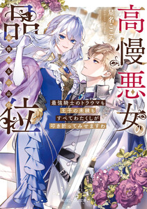 高慢悪女の品位 最強騎士のトラウマも王子の未練もすべてわたくしが叩き折ってみせますわ【電子特典付き】