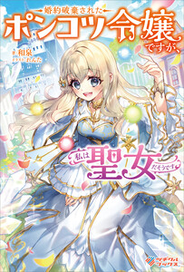 婚約破棄されたポンコツ令嬢ですが、私は聖女だそうです 電子書籍版