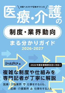 日経ヘルスケア記者がつくった 医療・介護の制度・業界動向まる分かりガイド2026-2027 電子書籍版