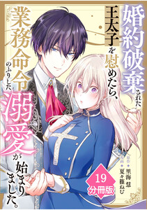 婚約破棄された王太子を慰めたら、業務命令のふりした溺愛が始まりました。【分冊版】(19) 電子書籍版