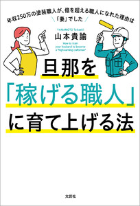 旦那を「稼げる職人」に育て上げる法 年収250万の塗装職人が、億を超える職人になれた理由は「妻」でした