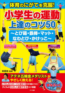 体育のにがてを克服!小学生の運動 上達のコツ50 ~とび箱・鉄棒・マット・なわとび・かけっこ~